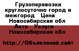 Грузоперевозки круглосуточно город и межгород › Цена ­ 395 - Новосибирская обл. Авто » Услуги   . Новосибирская обл.